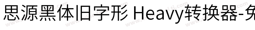 思源黑体旧字形 Heavy转换器字体转换